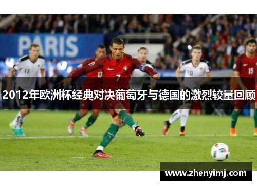 2012年欧洲杯经典对决葡萄牙与德国的激烈较量回顾