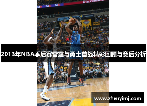 2013年NBA季后赛雷霆与勇士首战精彩回顾与赛后分析