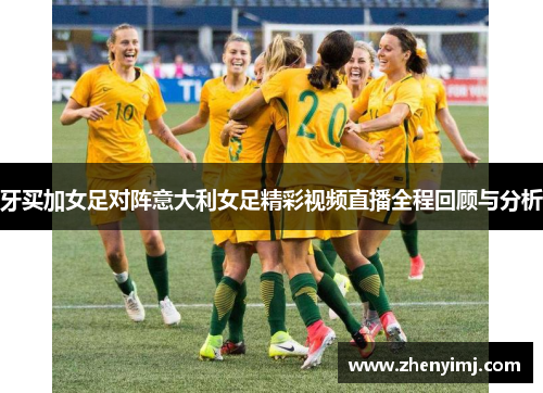 牙买加女足对阵意大利女足精彩视频直播全程回顾与分析
