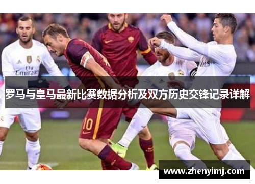 罗马与皇马最新比赛数据分析及双方历史交锋记录详解