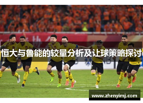 恒大与鲁能的较量分析及让球策略探讨